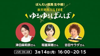 楽天競馬LIVE：ゆるゆるばんば　3月14日(月)　津田麻莉奈・稲富菜穂・吉田サラダ（ものいい）