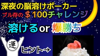 【ポーカー】深夜の脳溶け＄100チャレンジ　溶けるか爆勝ちか、当てて下さい。【ブル存の脳溶けポーカー#4】